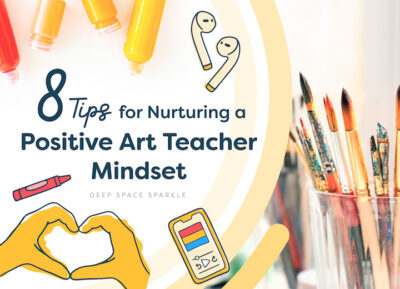 8 Tips for Nurturing a Positive Art Teacher Mindset | Deep Space Sparkle